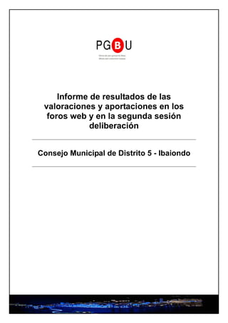 Informe de resultados de las
 valoraciones y aportaciones en los
  foros web y en la segunda sesión
             deliberación


Consejo Municipal de Distrito 5 - Ibaiondo
 