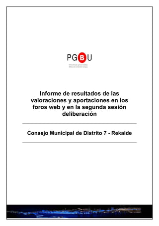 Informe de resultados de las
 valoraciones y aportaciones en los
  foros web y en la segunda sesión
             deliberación


Consejo Municipal de Distrito 7 - Rekalde
 