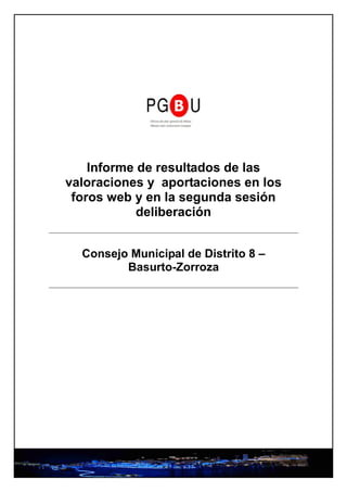 Informe de resultados de las
valoraciones y aportaciones en los
 foros web y en la segunda sesión
            deliberación


  Consejo Municipal de Distrito 8 –
         Basurto-Zorroza
 