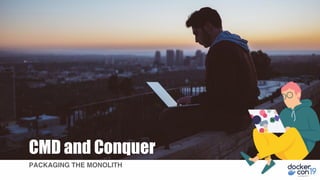 CMD and Conquer
PACKAGING THE MONOLITH
 