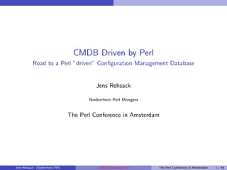 CMDB Driven by Perl
Road to a Perl ”driven” Conﬁguration Management Database
Jens Rehsack
Niederrhein Perl Mongers
The Perl Conference in Amsterdam
Jens Rehsack (Niederrhein.PM) CMDB Driven by Perl The Perl Conference in Amsterdam 1 / 44
 