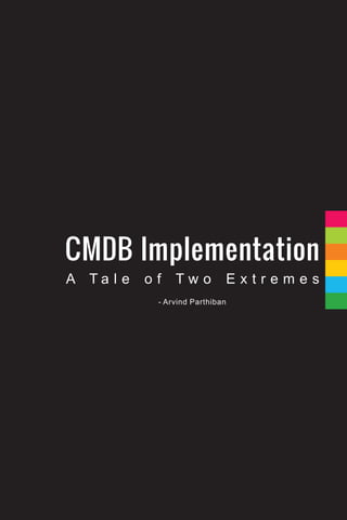 CMDB Implementation
A Ta l e   of   Two          Extremes
            - Arvind Parthiban
 