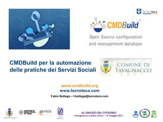 CMDBuild per la automazione
delle pratiche dei Servizi Sociali

                      www.cmdbuild.org
                      www.tecnoteca.com
                Fabio Bottega – f.bottega@tecnoteca.com




                                    AL SERVIZIO DEL CITTADINO
                               Tavagnacco centro civico - 19 maggio 2011
 