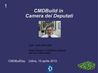 1
                    CMDBuild in
                 Camera dei Deputati




                  Dott. Carlo Simonelli

                  Area Sviluppo e Gestione Sistemi
                  Servizio Informatica


    CMDBuilDay    Udine, 15 aprile 2010
 