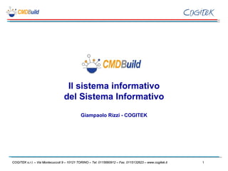 Il sistema informativo
                                  del Sistema Informativo
                                             Giampaolo Rizzi - COGITEK




COGITEK s.r.l. – Via Montecuccoli 9 – 10121 TORINO – Tel. 0115660912 – Fax. 0115132623 – www.cogitek.it   1
 