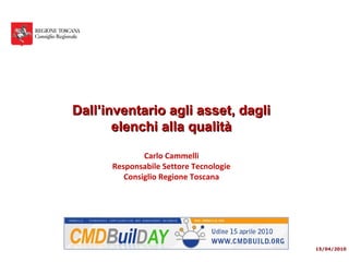 Dall’inventario agli asset, dagli
       elenchi alla qualità

              Carlo Cammelli
      Responsabile Settore Tecnologie
         Consiglio Regione Toscana




                                        15/04/2010
 