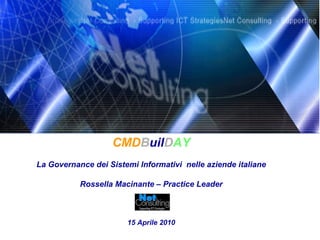 CMDBuilDAY
La Governance dei Sistemi Informativi nelle aziende italiane

           Rossella Macinante – Practice Leader



                       15 Aprile 2010
 
