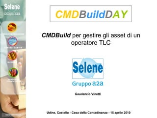 CMDBuildDAY
CMDBuild per gestire gli asset di un
        operatore TLC




                    Gaudenzio Vinetti




 Udine, Castello - Casa della Contadinanza - 15 aprile 2010
 