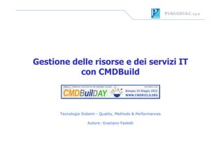 Gestione delle risorse e dei servizi IT
           con CMDBuild



      Tecnologie Sistemi - Quality, Methods & Performances

                    Autore: Graziano Fastelli
 