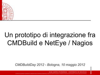 Un prototipo di integrazione fra
 CMDBuild e NetEye / Nagios


   CMDBuildDay 2012 - Bologna, 10 maggio 2012
 