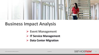 © 2015 ServiceNow All Rights Reserved 28Confidential 28
Business Impact Analysis
 Event Management
 IT Service Management
 Data Center Migration
 