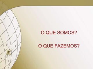 O QUE SOMOS?

O QUE FAZEMOS?
 