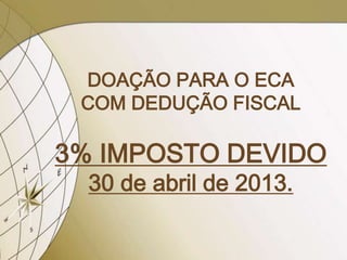 DOAÇÃO PARA O ECA
 COM DEDUÇÃO FISCAL

3% IMPOSTO DEVIDO
  30 de abril de 2013.
 