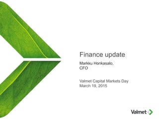 Finance update
Markku Honkasalo,
CFO
Valmet Capital Markets Day
March 19, 2015
 