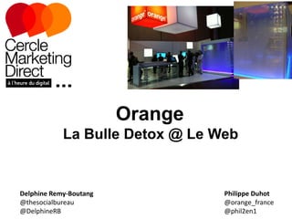 Orange
La Bulle Detox @ Le Web

Delphine Remy-Boutang
@thesocialbureau
@DelphineRB

Philippe Duhot
@orange_france
@phil2en1

 