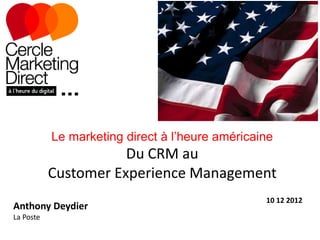 Le marketing direct à l’heure américaine
                      Du CRM au
           Customer Experience Management
                                                 10 12 2012
Anthony Deydier
La Poste
 