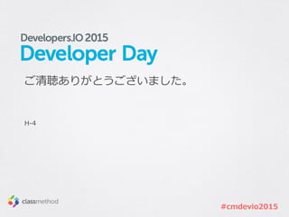 #cmdevio2015
ご清聴ありがとうございました。
H-‐‑‒4
 