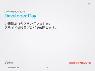 Developer Day
ご清聴ありがとうございました。
スライドは後日ブログで公開します。
81
H-1
Ⓒ Classmethod, Inc.
#cmdevio2015
 