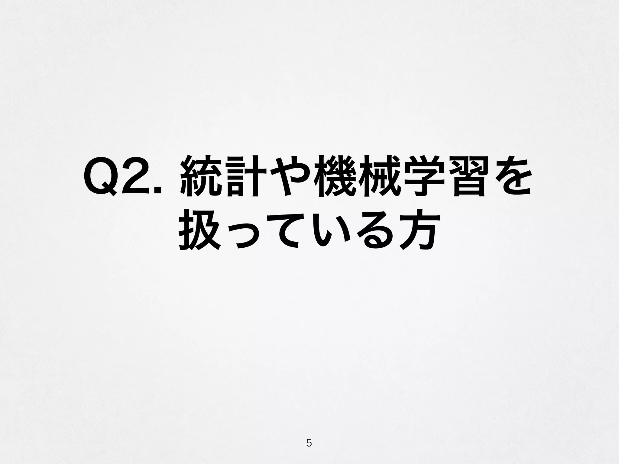 Q2.  統計や機械学習を  
扱っている⽅方
5
 