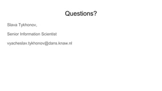 Questions?
Slava Tykhonov,
Senior Information Scientist
vyacheslav.tykhonov@dans.knaw.nl
 