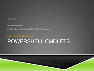 POWERSHELL CMDLETS
19/02/2013
Pavlo Revenkov
EPAM Cloud Computing Competence Center
pavlo_revenkov@epam.com
 