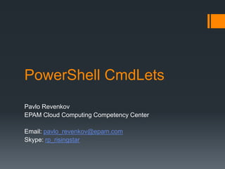 PowerShell CmdLets
Pavlo Revenkov
EPAM Cloud Computing Competency Center
Email: pavlo_revenkov@epam.com
Skype: rp_risingstar
 