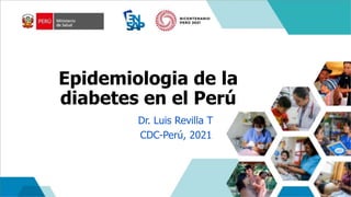 Epidemiologia de la
diabetes en el Perú
Dr. Luis Revilla T
CDC-Perú, 2021
 