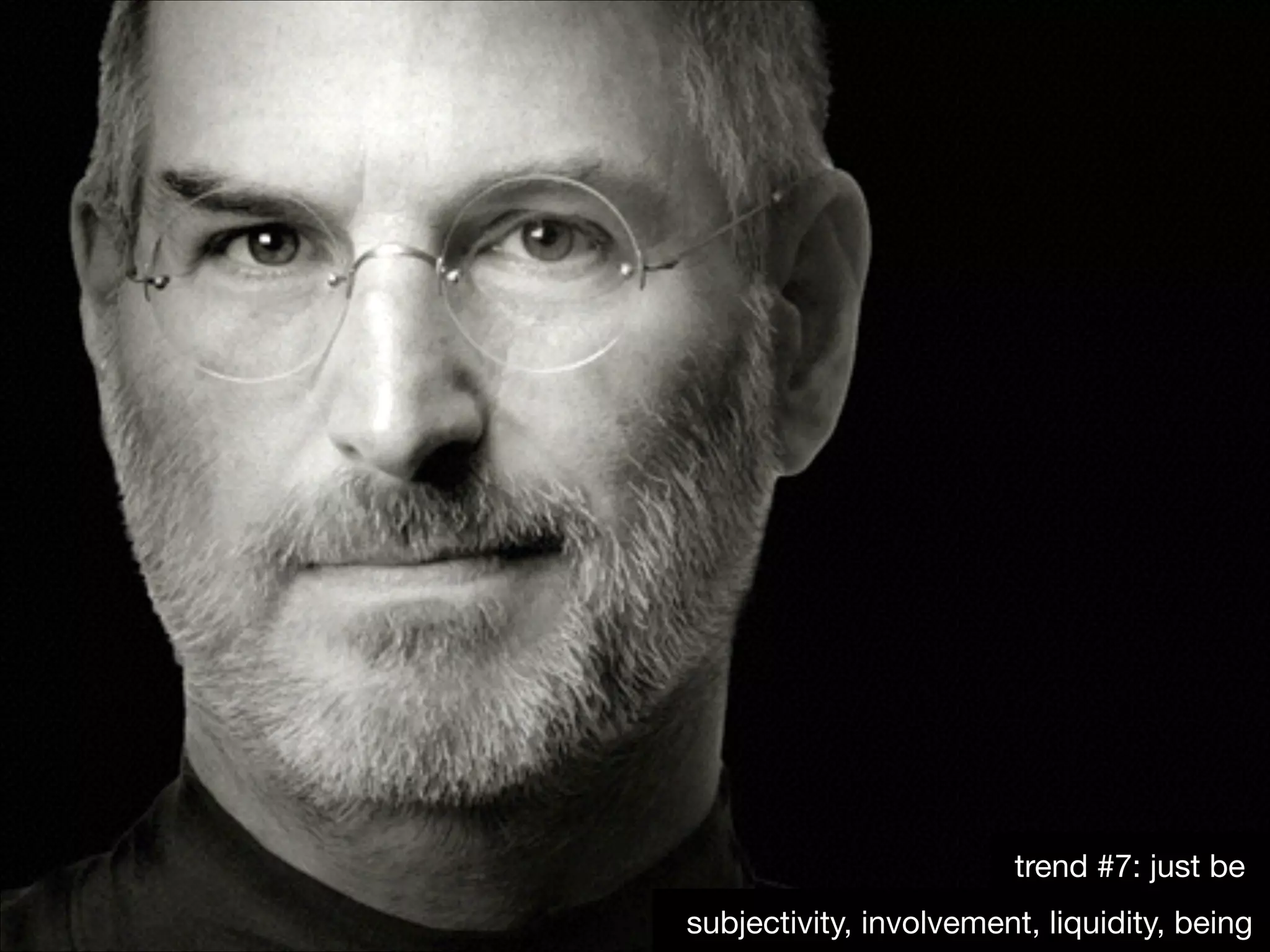 trend #7: just be
subjectivity, involvement, liquidity, being

 