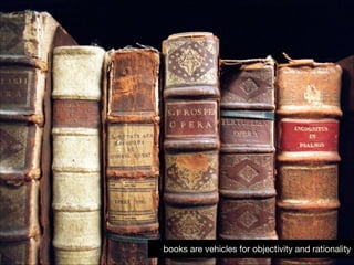 books are vehicles for objectivity!31
and rationality

 