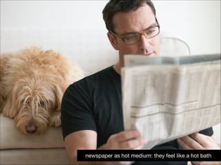 newspaper as hot medium: they feel like a hot bath

 