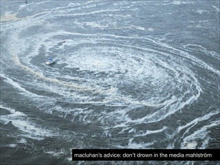 macluhan’s advice: don’t drown in the media mahlström

 