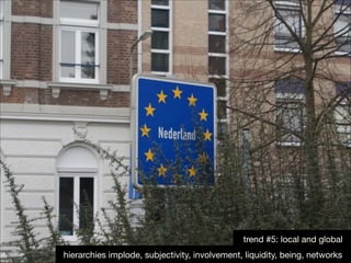 trend #5: local and global
hierarchies implode, subjectivity, involvement, liquidity, being, networks

 