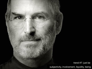 trend #7: just be
subjectivity, involvement, liquidity, being

 