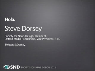 Hola.

Steve Dorsey
Society for News Design, President
Detroit Media Partnership, Vice President, R+D

Twitter: @Dorsey




             SOCIETY FOR NEWS DESIGN 2011
 