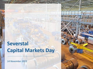 Severstal
Capital Markets Day
14 November 2013

 