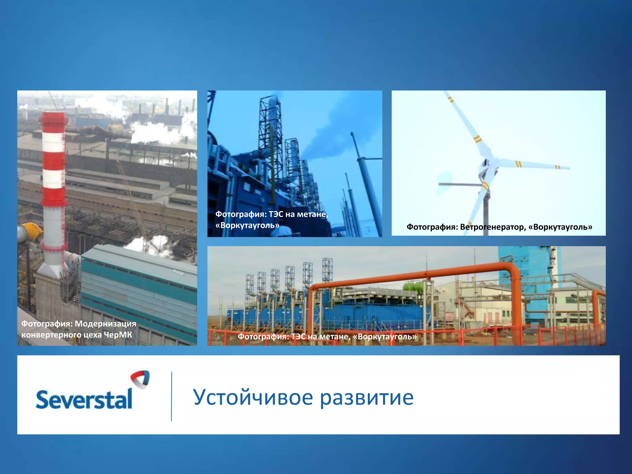 Фотография: ТЭС на метане,
«Воркутауголь»

Фотография: Модернизация
конвертерного цеха ЧерМК

Фотография: Ветрогенератор, «Воркутауголь»

Фотография: ТЭС на метане, «Воркутауголь»

Устойчивое развитие

 