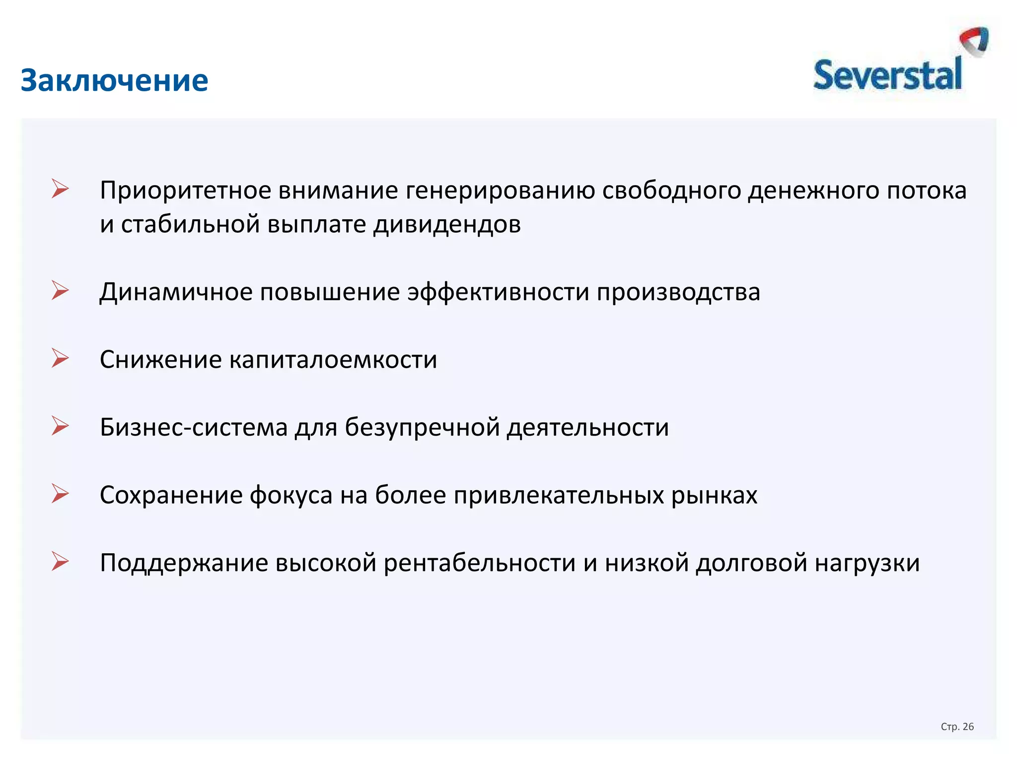Заключение
 Приоритетное внимание генерированию свободного денежного потока
и стабильной выплате дивидендов
 Динамичное повышение эффективности производства
 Снижение капиталоемкости
 Бизнес-система для безупречной деятельности

 Сохранение фокуса на более привлекательных рынках
 Поддержание высокой рентабельности и низкой долговой нагрузки

Стр. 26

 