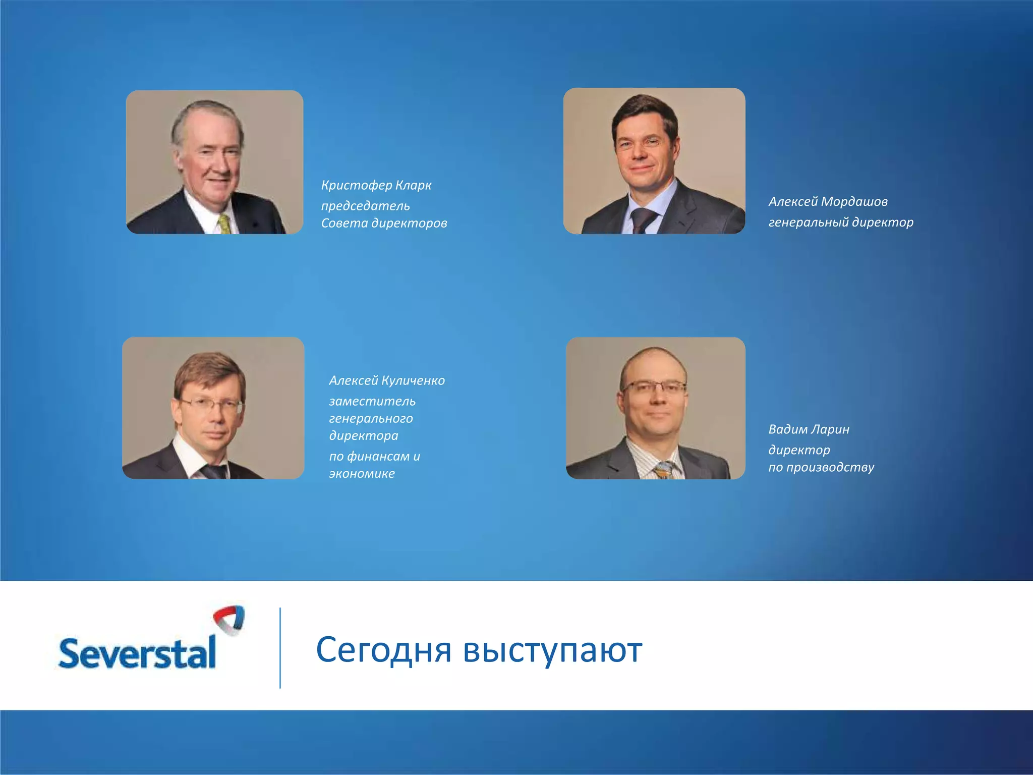 Кристофер Кларк
председатель
Совета директоров

Алексей Куличенко
заместитель
генерального
директора
по финансам и
экономике

Сегодня выступают

Алексей Мордашов
генеральный директор

Вадим Ларин
директор
по производству

 