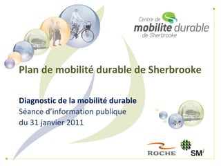 Plan de mobilité durable de Sherbrooke

Diagnostic de la mobilité durable
Séance d’information publique
du 31 janvier 2011
 