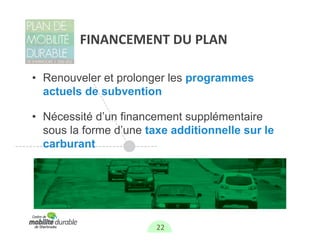 FINANCEMENT DU PLAN

• Renouveler et prolonger les programmes
  actuels de subvention

• Nécessité d’un financement supplémentaire
  sous la forme d’une taxe additionnelle sur le
  carburant




                        22
 