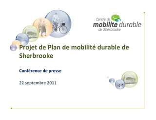 Projet de Plan de mobilité durable de 
Sherbrooke

Conférence de presse

22 septembre 2011
 
