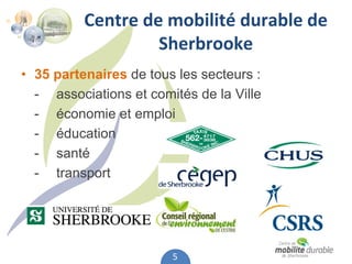 Centre de mobilité durable de 
                   Sherbrooke
• 35 partenaires de tous les secteurs :
  - associations et comités de la Ville
  - économie et emploi
  - éducation
  - santé
  - transport




                        5
 