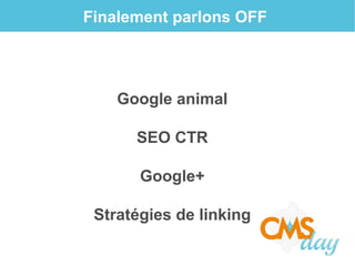 Finalement parlons OFF
Google animal
SEO CTR
Google+
Stratégies de linking
 