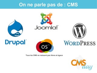 On ne parle pas de : CMS
Tous les CMS ne naissent pas libres et égaux
 