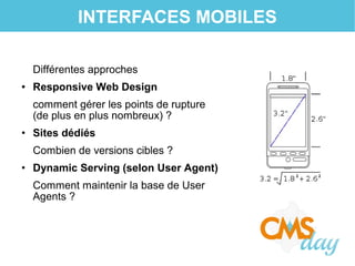 INTERFACES MOBILES
Différentes approches
● Responsive Web Design
comment gérer les points de rupture
(de plus en plus nombreux) ?
• Sites dédiés
Combien de versions cibles ?
• Dynamic Serving (selon User Agent)
Comment maintenir la base de User
Agents ?
 