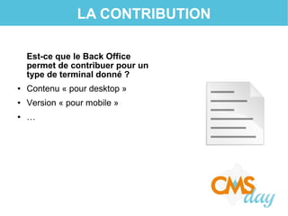 LA CONTRIBUTION
Est-ce que le Back Office
permet de contribuer pour un
type de terminal donné ?
● Contenu « pour desktop »
● Version « pour mobile »
● …
 