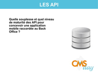 LES API
Quelle souplesse et quel niveau
de maturité des API pour
concevoir une application
mobile raccordée au Back
Office ?
 