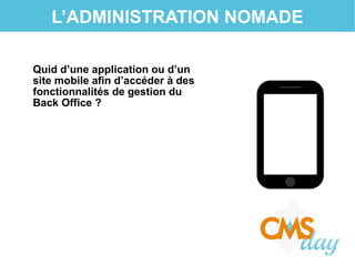 L’ADMINISTRATION NOMADE
Quid d’une application ou d’un
site mobile afin d’accéder à des
fonctionnalités de gestion du
Back Office ?
 