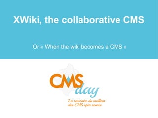 XWiki, the collaborative CMS
Or « When the wiki becomes a CMS »
 