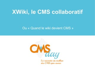 XWiki, le CMS collaboratif
Ou « Quand le wiki devient CMS »
 